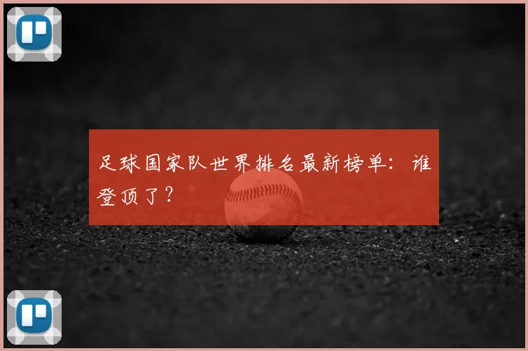 足球国家队世界排名最新榜单：谁登顶了？