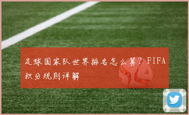 足球国家队世界排名怎么算？FIFA积分规则详解