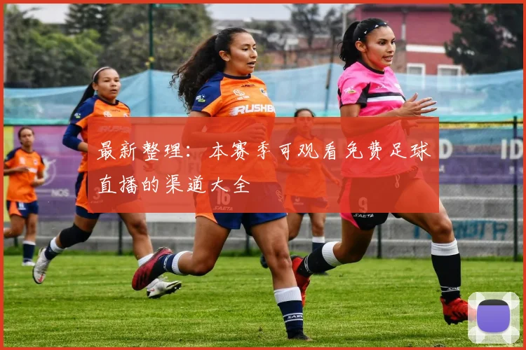 最新整理：本赛季可观看免费足球直播的渠道大全