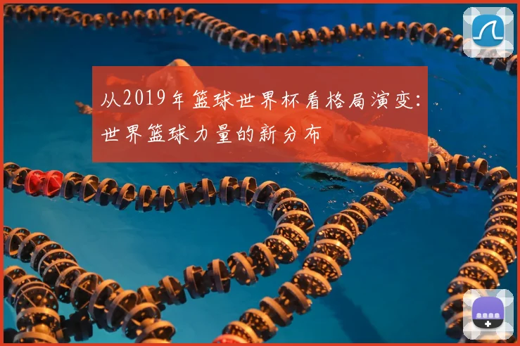 从2019年篮球世界杯看格局演变：世界篮球力量的新分布