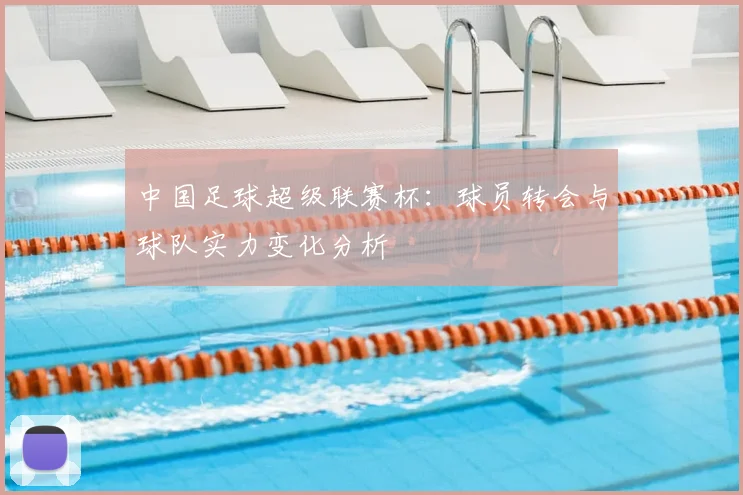 中国足球超级联赛杯：球员转会与球队实力变化分析