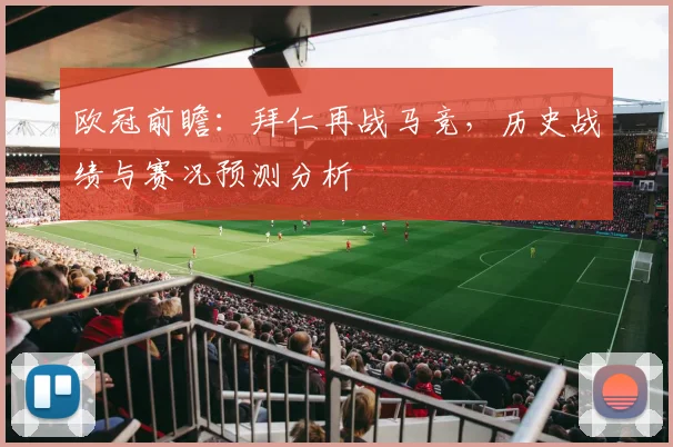 欧冠前瞻：拜仁再战马竞，历史战绩与赛况预测分析