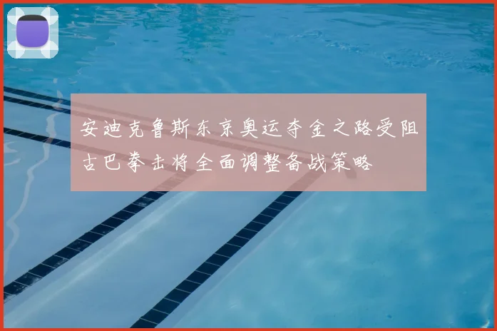 安迪克鲁斯东京奥运夺金之路受阻古巴拳击将全面调整备战策略