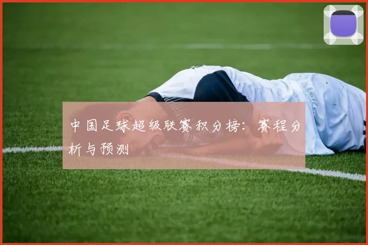中国足球超级联赛积分榜：赛程分析与预测