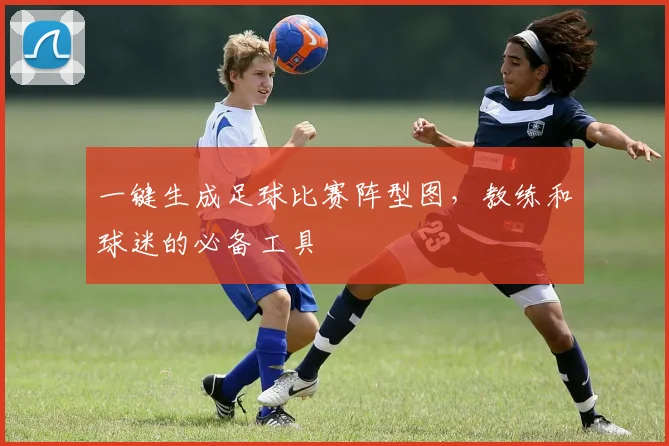 一键生成足球比赛阵型图，教练和球迷的必备工具