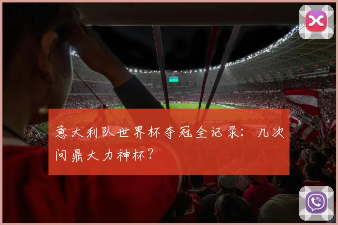 意大利队世界杯夺冠全记录：几次问鼎大力神杯？