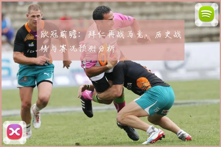 欧冠前瞻：拜仁再战马竞，历史战绩与赛况预测分析