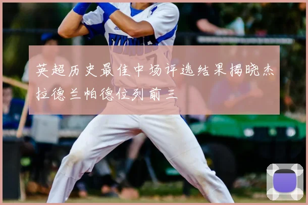 英超历史最佳中场评选结果揭晓杰拉德兰帕德位列前三