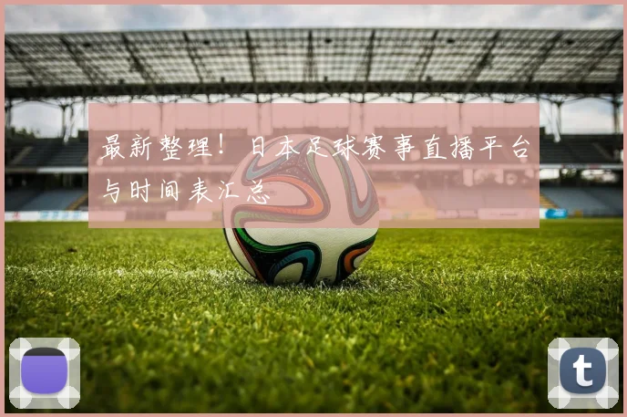 最新整理!日本足球赛事直播平台与时间表汇总