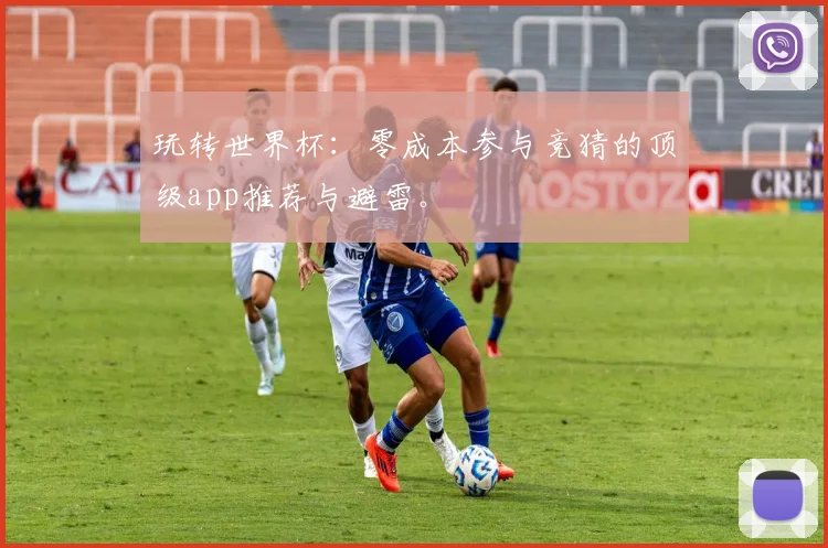 玩转世界杯：零成本参与竞猜的顶级app推荐与避雷。