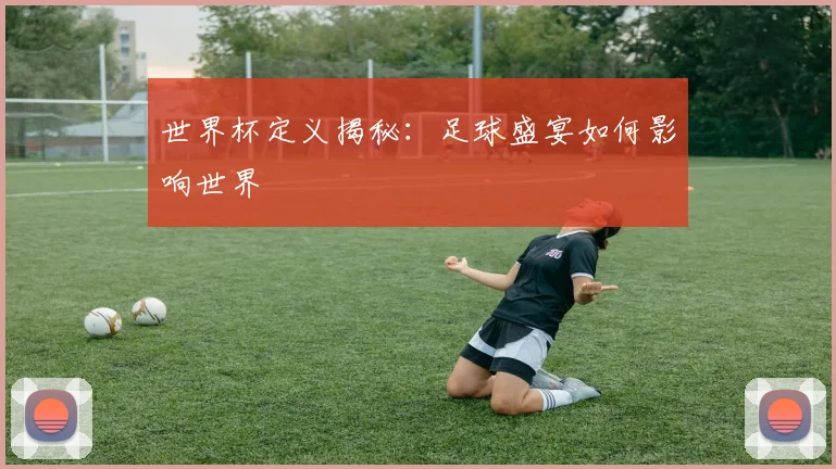 世界杯定义揭秘：足球盛宴如何影响世界