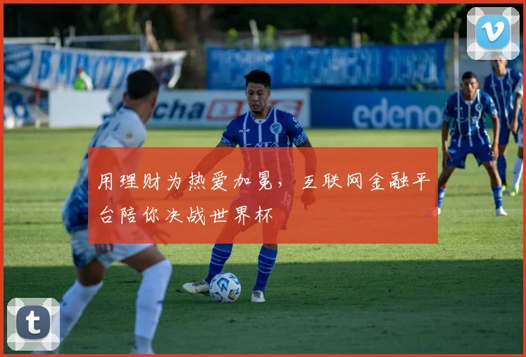用理财为热爱加冕，互联网金融平台陪你决战世界杯