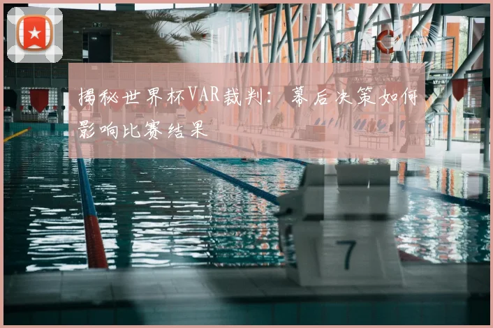 揭秘世界杯VAR裁判：幕后决策如何影响比赛结果