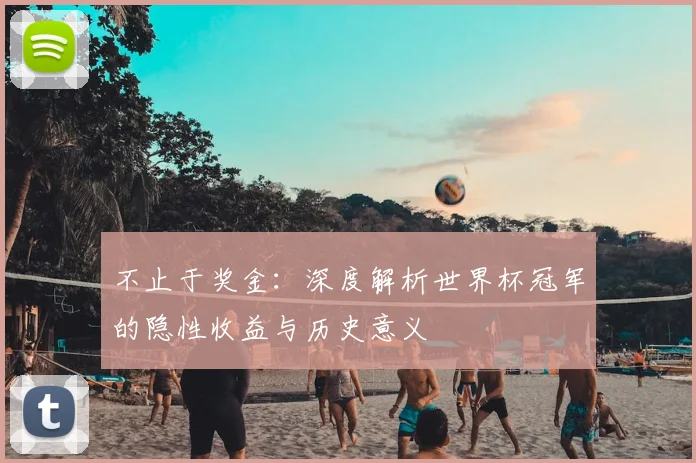不止于奖金：深度解析世界杯冠军的隐性收益与历史意义