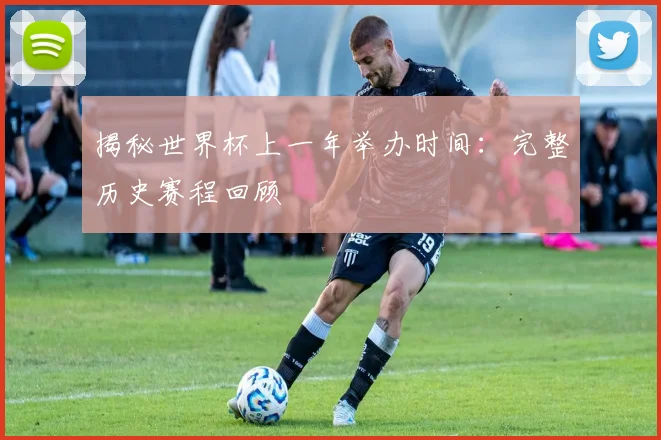 揭秘世界杯上一年举办时间：完整历史赛程回顾
