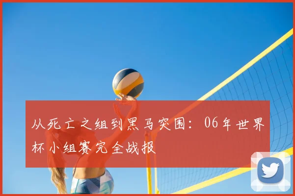 从死亡之组到黑马突围：06年世界杯小组赛完全战报