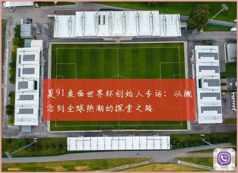 夏91桌面世界杯创始人专访:从概念到全球热潮的探索之路