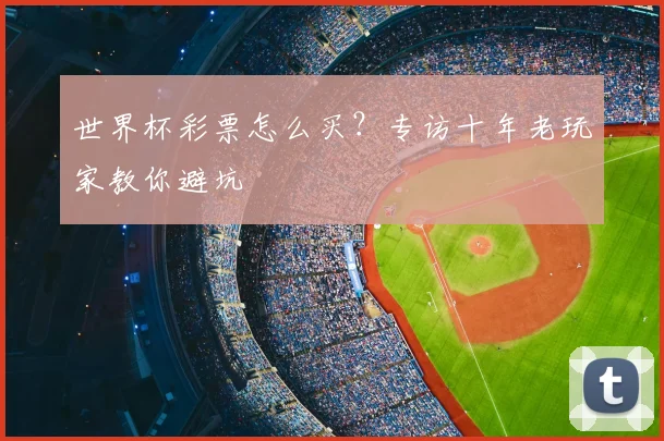 世界杯彩票怎么买？专访十年老玩家教你避坑