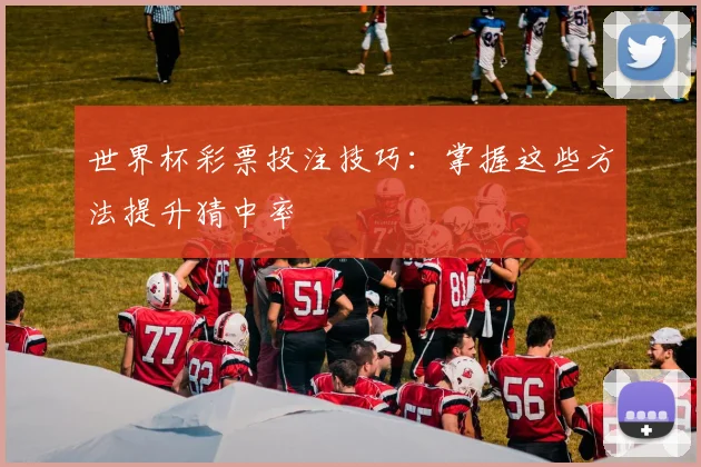 世界杯彩票投注技巧：掌握这些方法提升猜中率