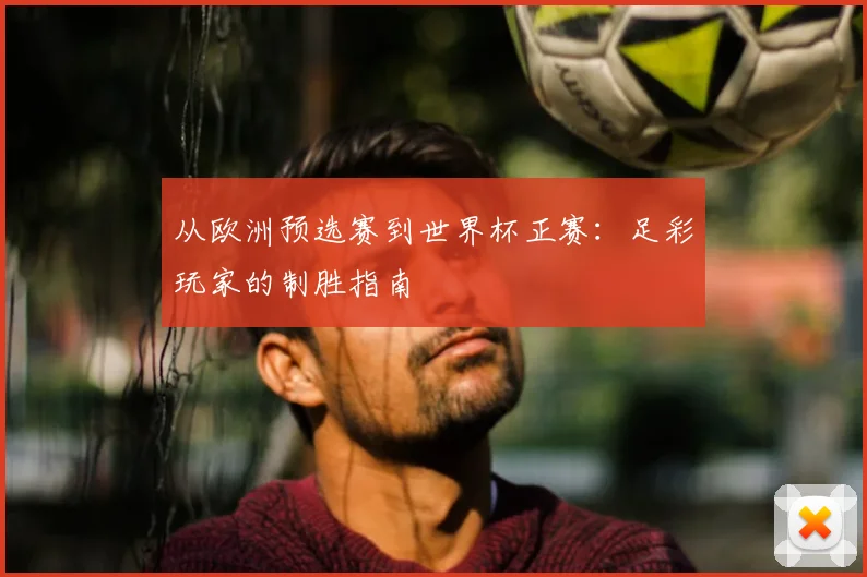 从欧洲预选赛到世界杯正赛：足彩玩家的制胜指南
