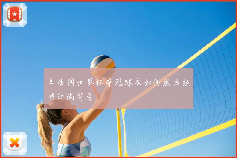 年法国世界杯夺冠球衣如何成为经典时尚符号