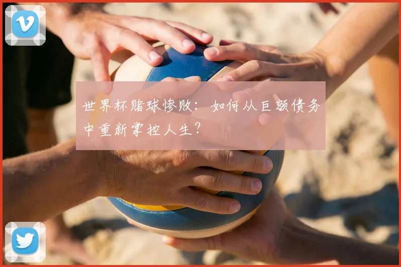 世界杯赌球惨败：如何从巨额债务中重新掌控人生？
