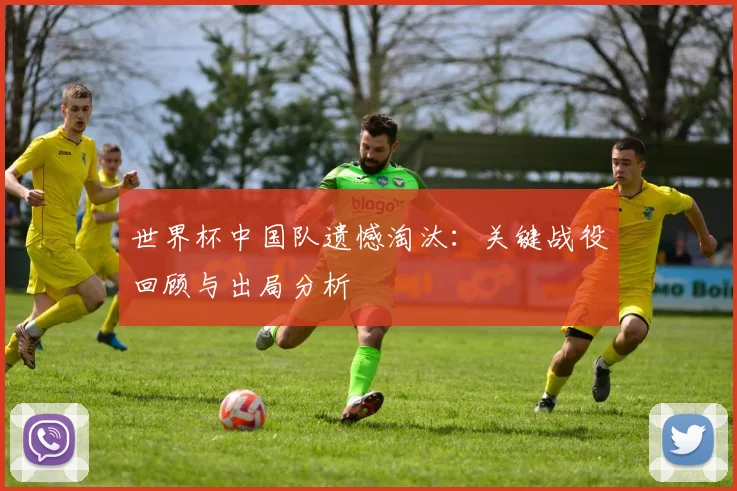 世界杯中国队遗憾淘汰：关键战役回顾与出局分析