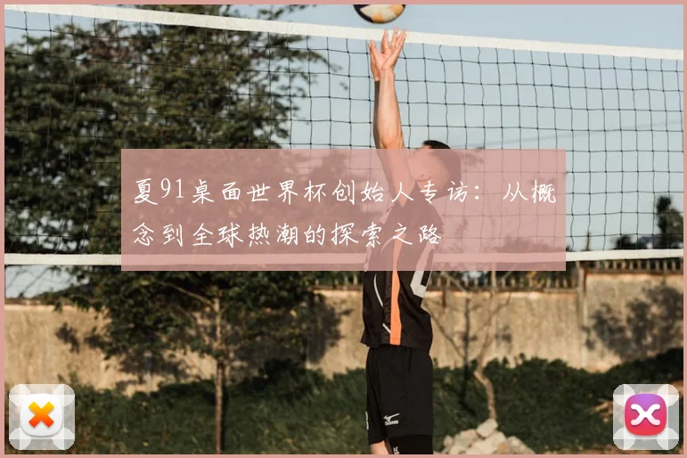 夏91桌面世界杯创始人专访：从概念到全球热潮的探索之路